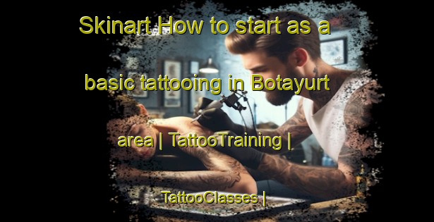 Skinart How to start as a basic tattooing in Botayurt area | TattooTraining | TattooClasses | SkinartTraining-Russian Federation